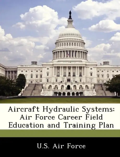 Aircraft Hydraulic Systems: Air Force Career Field Education and Training Plan by U. S. Air Force