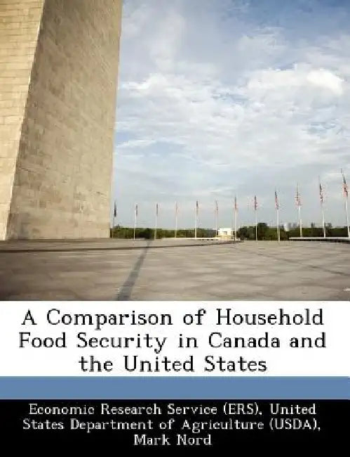 A Comparison of Household Food Security in Canada and the United States by United Economic Research Service (Ers), Mark Nord, Heather Hopwood