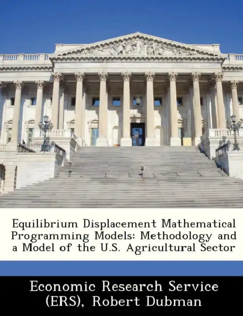 Equilibrium Displacement Mathematical Programming Models: Methodology and a Model of the U.S. Agricultural Sector by David H. Harrington, Robert Dubman, United Economic Research Service (Ers)
