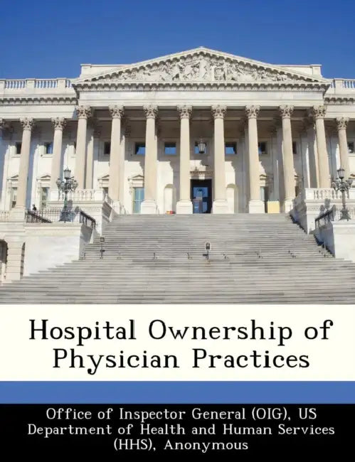 Hospital Ownership of Physician Practices by June Gibbs Brown, Office of Inspector General (Oig), Us Department of Health and Human Servic