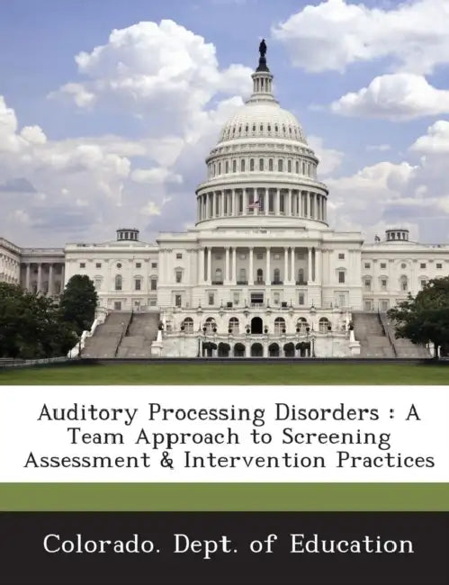 Auditory Processing Disorders: A Team Approach to Screening Assessment & Intervention Practices by Colorado Dept of Education