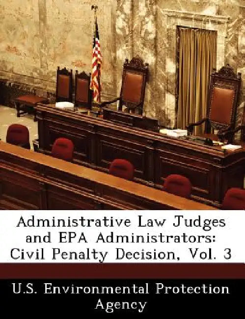 Administrative Law Judges and EPA Administrators: Civil Penalty Decision, Vol. 3 by U S Environmental Protection Agency
