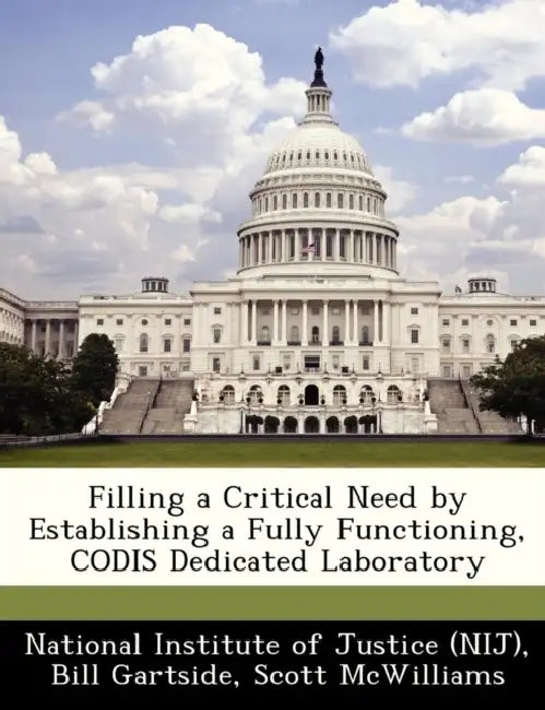 Filling a Critical Need by Establishing a Fully Functioning, Codis Dedicated Laboratory by Bill Gartside, Scott McWilliams, National Institute of Justice (Nij)