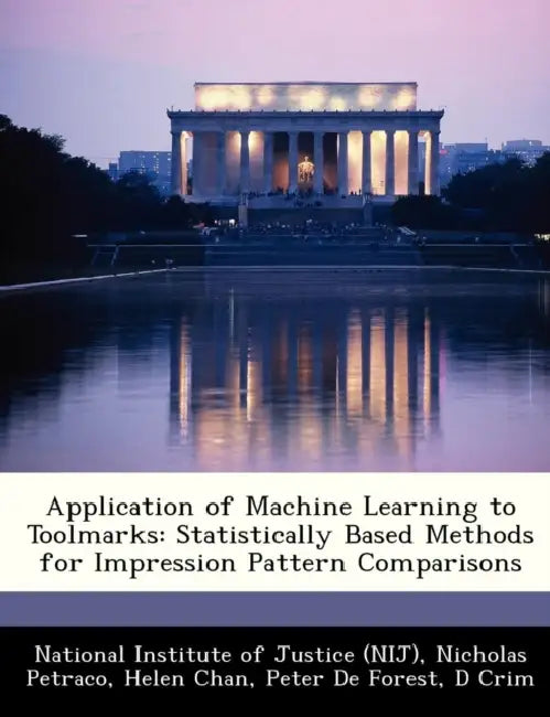 Application of Machine Learning to Toolmarks: Statistically Based Methods for Impression Pattern Comparisons by Nicholas Petraco, Helen Chan, National Institute of Justice (Nij)