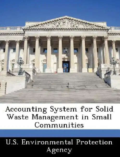 Accounting System for Solid Waste Management in Small Communities by U S Environmental Protection Agency