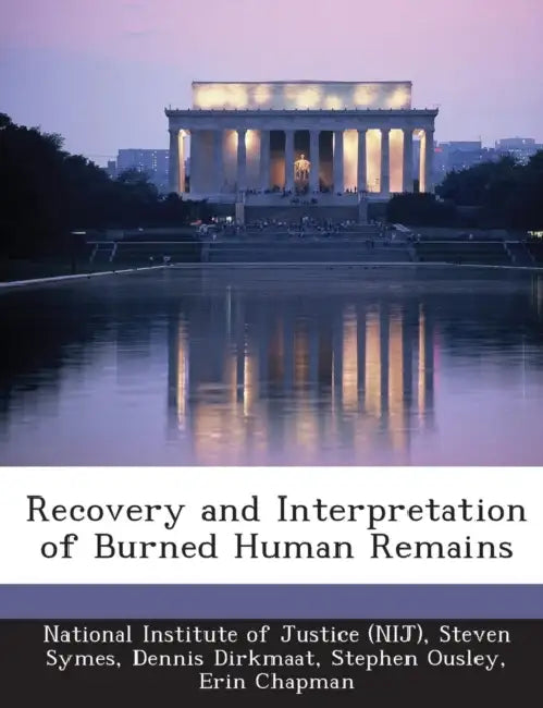 Recovery and Interpretation of Burned Human Remains by National Institute of Justice (Nij), Steven Symes, Dennis Dirkmaat