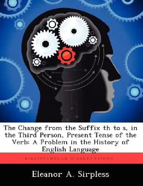 The Change from the Suffix th to s, in the Third Person, Present Tense of the Verb: A Problem in the History of English Language by Eleanor A. Sirpless
