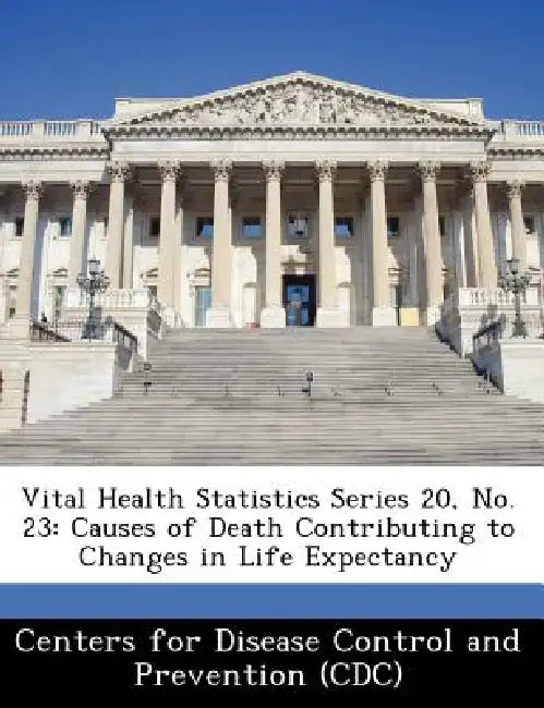 Vital Health Statistics Series 20, No. 23: Causes of Death Contributing to Changes in Life Expectancy by Centers for Disease Control and Preventi