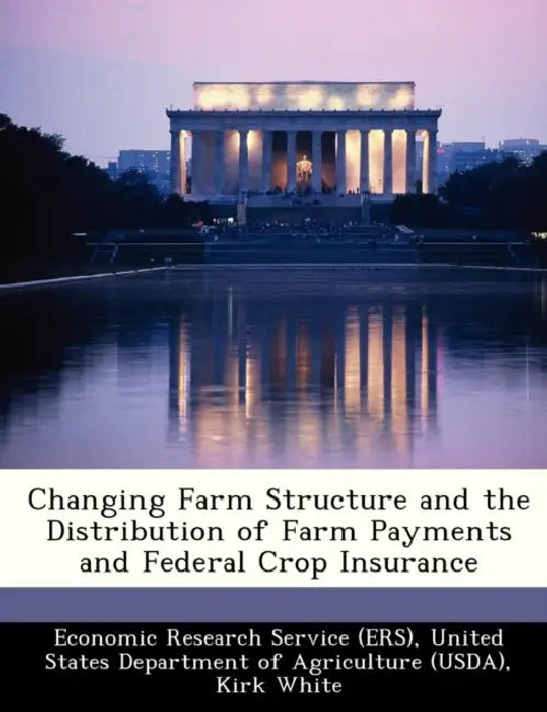 Changing Farm Structure and the Distribution of Farm Payments and Federal Crop Insurance by United Economic Research Service (Ers), Kirk White, Robert Hoppe