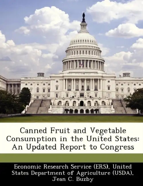 Canned Fruit and Vegetable Consumption in the United States: An Updated Report to Congress by Jean C. Buzby, Hodan Farah Wells, United Economic Research Service (Ers)