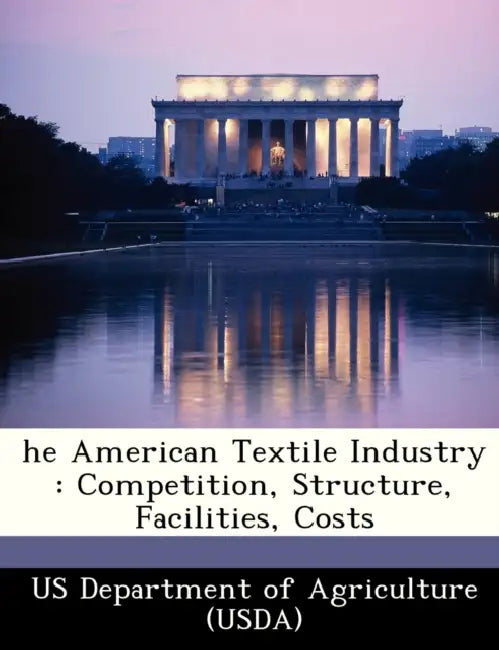 he American Textile Industry: Competition, Structure, Facilities, Costs by Us Department of Agriculture (Usda)