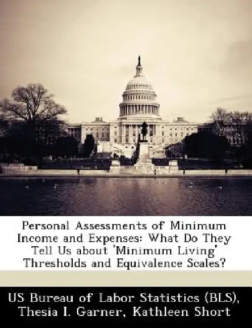 Personal Assessments of Minimum Income and Expenses: What Do They Tell Us about 'minimum Living' Thresholds and Equivalence Scales? by Us Bureau of Labor Statistics (Bls), Thesia I. Garner, Kathleen Short