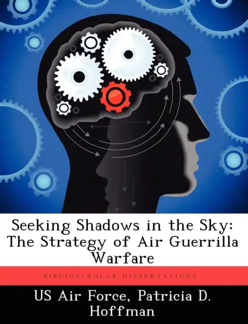 Seeking Shadows in the Sky: The Strategy of Air Guerrilla Warfare by US Air Force, Patricia D. Hoffman