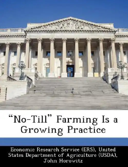 No-Till Farming Is a Growing Practice by United Economic Research Service (Ers), John Horowitz, Robert Ebel
