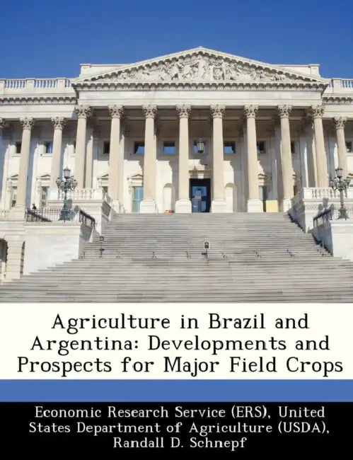 Agriculture in Brazil and Argentina: Developments and Prospects for Major Field Crops by Randall D. Schnepf, Erik Dohlman, United Economic Research Service (Ers)