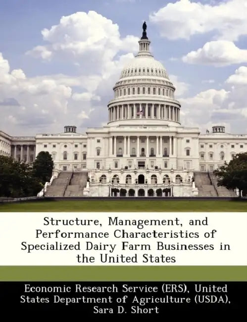 Structure, Management, and Performance Characteristics of Specialized Dairy Farm Businesses in the United States by Sara D. Short, United Economic Research Service (Ers)