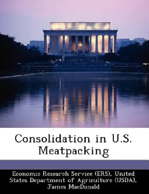 Consolidation in U.S. Meatpacking by United Economic Research Service (Ers), James MacDonald, Michael Ollinger