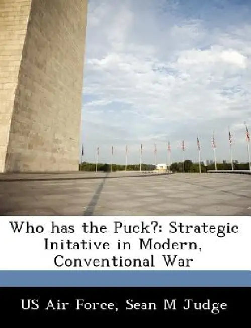 Who Has the Puck?: Strategic Initative in Modern, Conventional War by Sean M. Judge, US Air Force