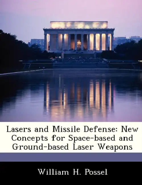 Lasers and Missile Defense: New Concepts for Space-Based and Ground-Based Laser Weapons by William H. Possel