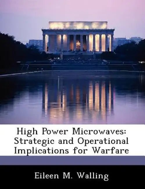High Power Microwaves: Strategic and Operational Implications for Warfare by Eileen M. Walling