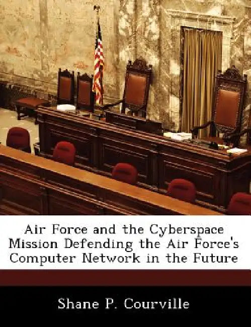 Air Force and the Cyberspace Mission Defending the Air Force's Computer Network in the Future by Shane P. Courville