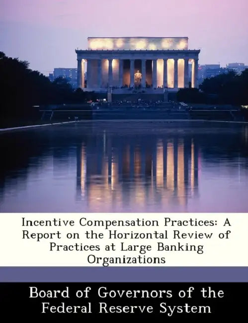 Incentive Compensation Practices: A Report on the Horizontal Review of Practices at Large Banking Organizations by Board of Governors of the Federal Reserv