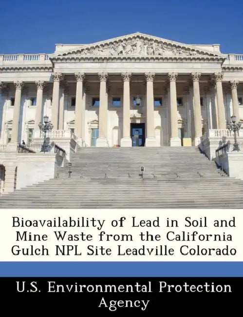 Bioavailability of Lead in Soil and Mine Waste from the California Gulch Npl Site Leadville Colorado by U S Environmental Protection Agency