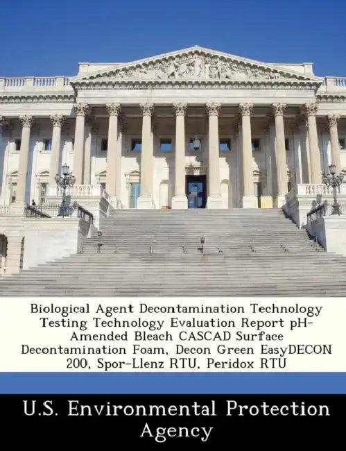Biological Agent Decontamination Technology Testing Technology Evaluation Report PH-Amended Bleach Cascad Surface Decontamination Foam, Decon Green Ea by U S Environmental Protection Agency