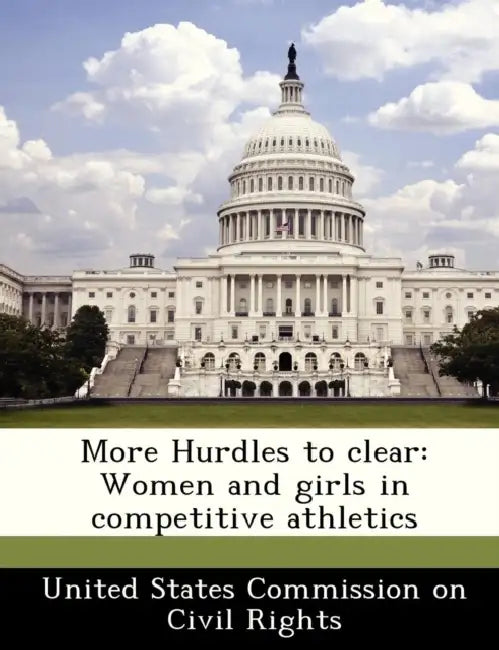 More Hurdles to Clear: Women and Girls in Competitive Athletics by United States Commission on Civil Rights