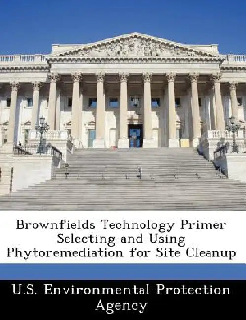 Brownfields Technology Primer Selecting and Using Phytoremediation for Site Cleanup by U S Environmental Protection Agency