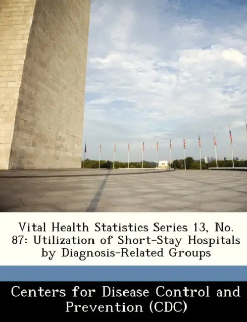 Vital Health Statistics Series 13, No. 87: Utilization of Short-Stay Hospitals by Diagnosis-Related Groups by Centers for Disease Control and Preventi