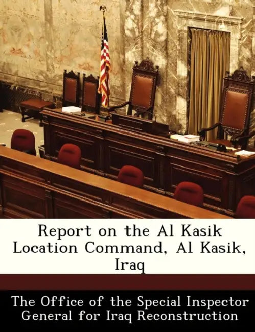 Report on the Al Kasik Location Command, Al Kasik, Iraq by The Office of the Special Inspector Gene