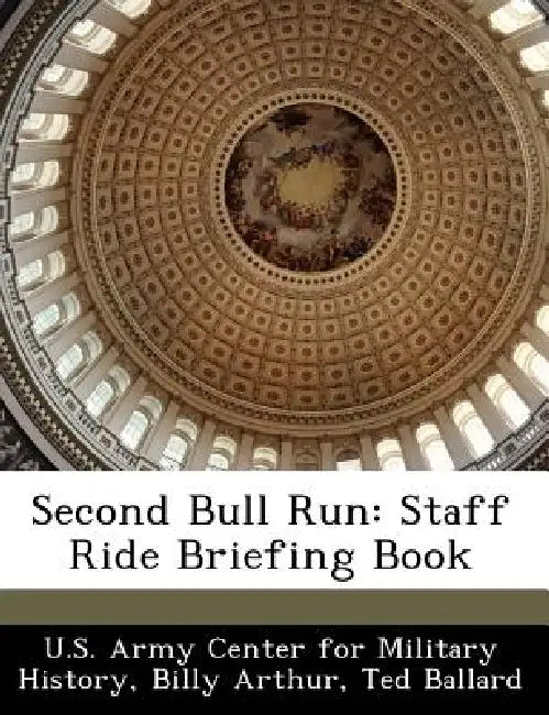 Second Bull Run: Staff Ride Briefing Book by Billy Arthur, Ted Ballard, U. S. Army Center for Military History