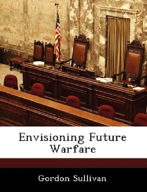 Envisioning Future Warfare by Gordon Sullivan