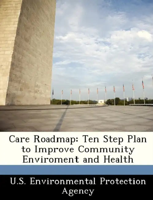 Care Roadmap: Ten Step Plan to Improve Community Enviroment and Health by U S Environmental Protection Agency