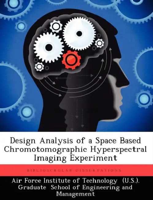 Design Analysis of a Space Based Chromotomographic Hyperspectral Imaging Experiment by Air Force Institute of Technology, Todd A. Book