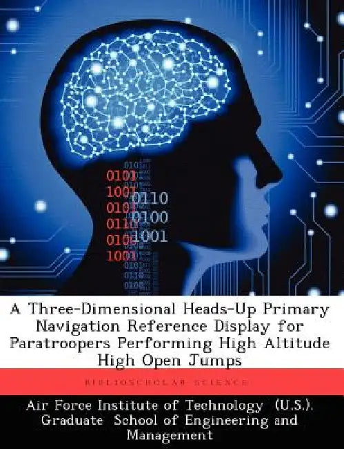 A Three-Dimensional Heads-Up Primary Navigation Reference Display for Paratroopers Performing High Altitude High Open Jumps by Air Force Institute of Technology, Brian A. Balazs