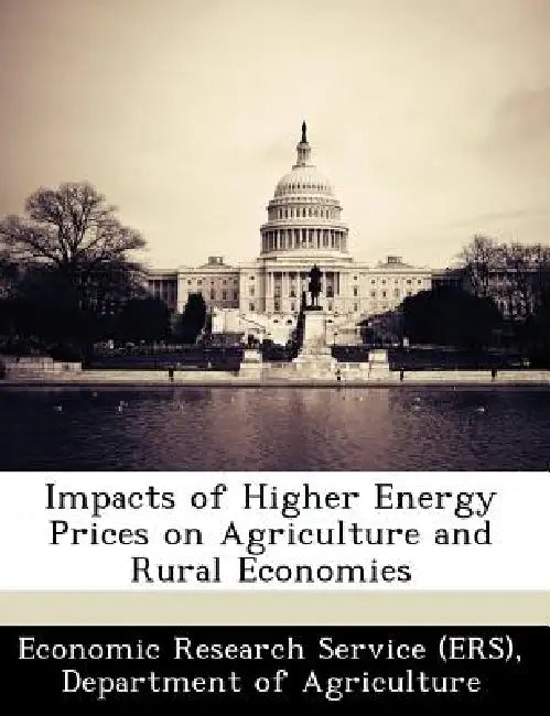 Impacts of Higher Energy Prices on Agriculture and Rural Economies by Departm Economic Research Service (Ers)