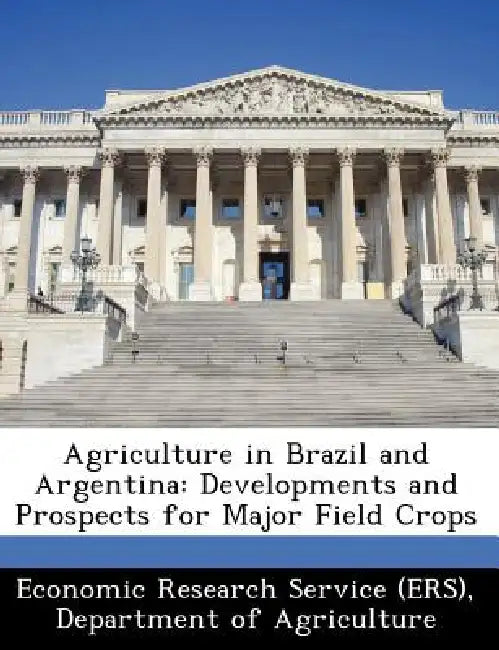 Agriculture in Brazil and Argentina: Developments and Prospects for Major Field Crops by Departm Economic Research Service (Ers)
