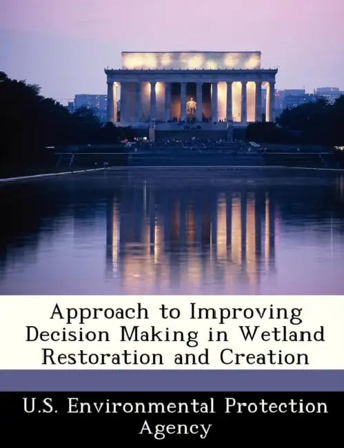Approach to Improving Decision Making in Wetland Restoration and Creation by U S Environmental Protection Agency