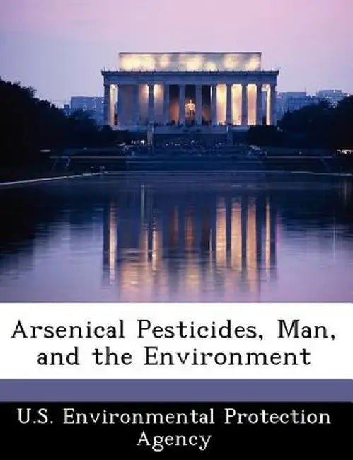 Arsenical Pesticides, Man, and the Environment by U. S. Environmental Protection Agency