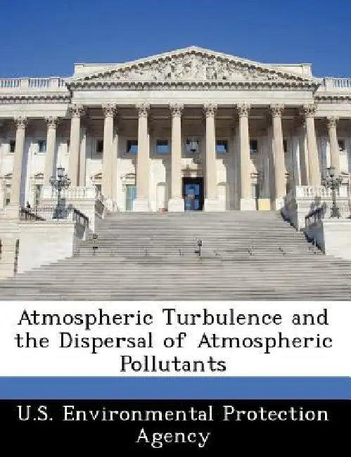 Atmospheric Turbulence and the Dispersal of Atmospheric Pollutants by U S Environmental Protection Agency
