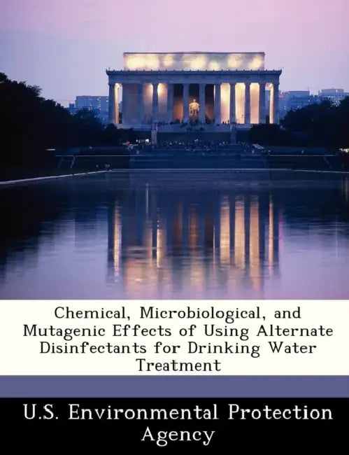 Chemical, Microbiological, and Mutagenic Effects of Using Alternate Disinfectants for Drinking Water Treatment by U S Environmental Protection Agency