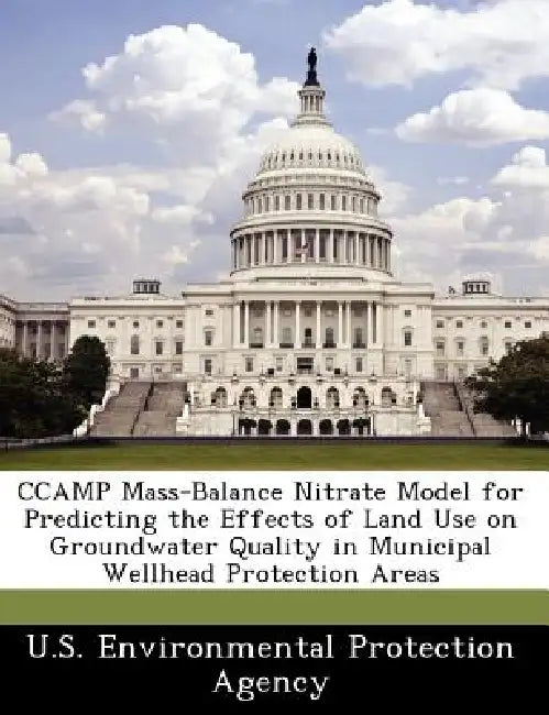 Ccamp Mass-Balance Nitrate Model for Predicting the Effects of Land Use on Groundwater Quality in Municipal Wellhead Protection Areas by U S Environmental Protection Agency