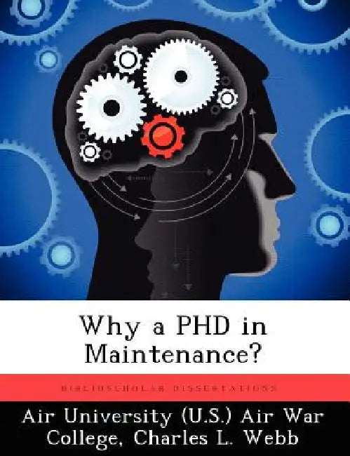 Why a PHD in Maintenance? by Air University (U S ) Air War College, Charles L. Webb