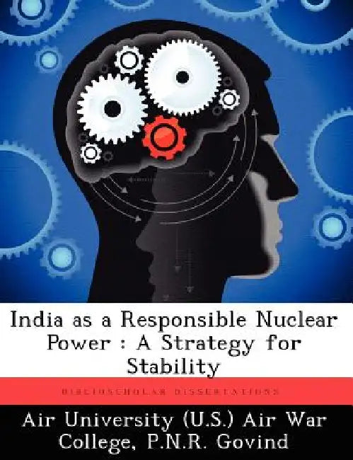India as a Responsible Nuclear Power: A Strategy for Stability by Air University (U S. ). Air War College, P. N. R. Govind