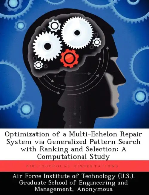 Optimization of a Multi-Echelon Repair System via Generalized Pattern Search With Ranking and Selection: A Computational Study by Air Force Institute of Technology (U S ), Derek Tharaldson