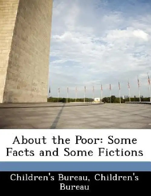 About the Poor: Some Facts and Some Fictions by Children's Bureau