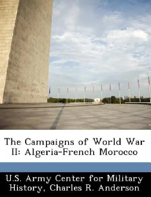 The Campaigns of World War II: Algeria-French Morocco by Charles R. Anderson, U. S. Army Center for Military History