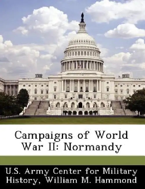 Campaigns of World War II: Normandy by U. S. Army Center for Military History, William M. Hammond